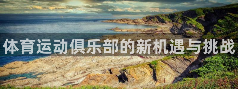 海南MK体育官网下载:体育运动俱乐部的新机遇与挑战