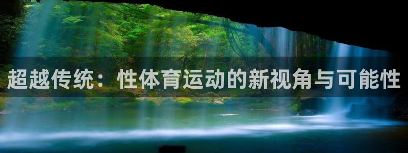 MK体育官方正版app娱乐下载:超越传统:性体育运动的新视角